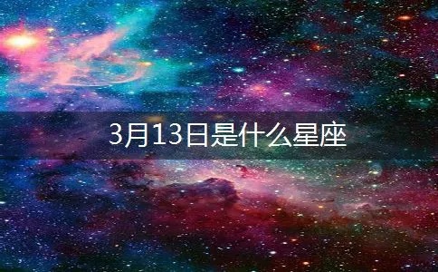 3月13号生日星座是什么,3月13日星座运势解析