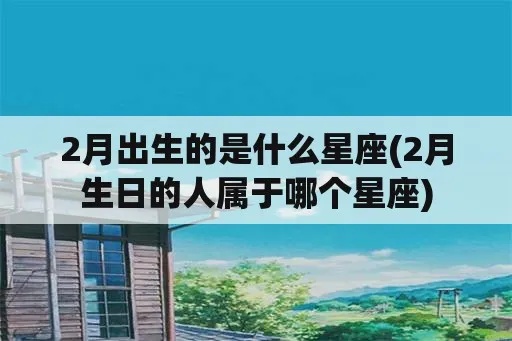 2月12号是什么星座（2月12日出生人的星座是什么）