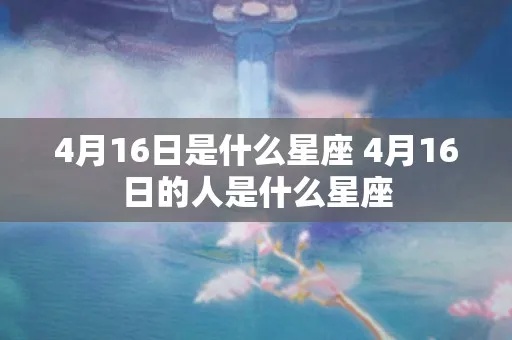 4月16日出生的人是什么星座,4月16日星座运势分析