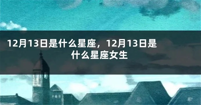 12月13日是什么星座（12月13日生日的星座是什么）