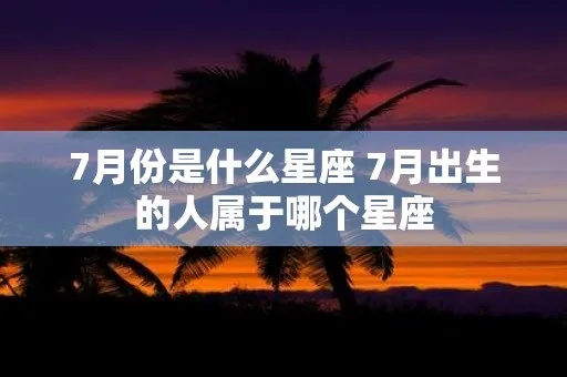 7月是什么星座的（7月份出生的人属于哪个星座）