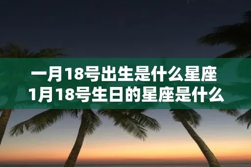 1月18日是什么星座（1月18日生日的人属于哪个星座）