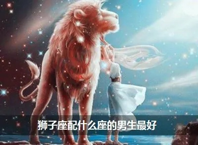 狮子男最配什么星座，狮子男星座配对指南