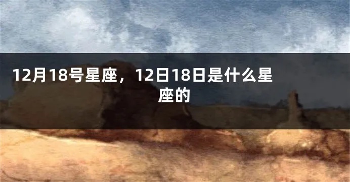 12月18日是什么星座，12月18日生日星座特点分析