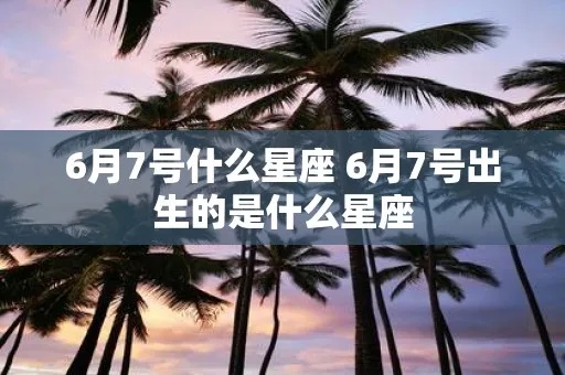 6月7号是什么星座（6月7日出生人群的星座特点）