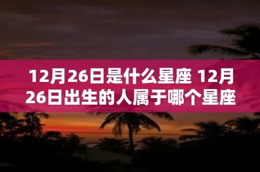 12月26日是什个星座，12月26日星座运势分析