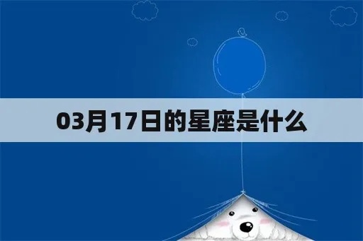 3月17日是什么星座？3月17日生日星座特点一览