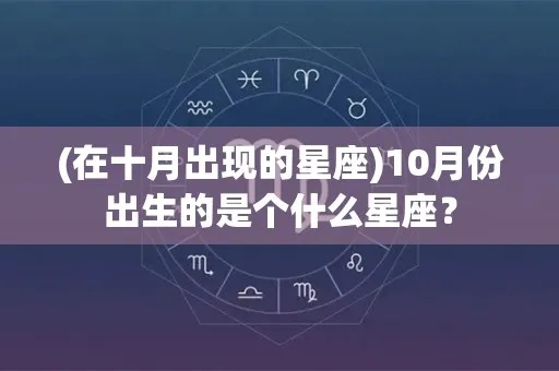 十月出生的是什么星座（黄道十二星座解析）