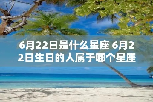 6月22日是什么星座？6月22日星座运势分析