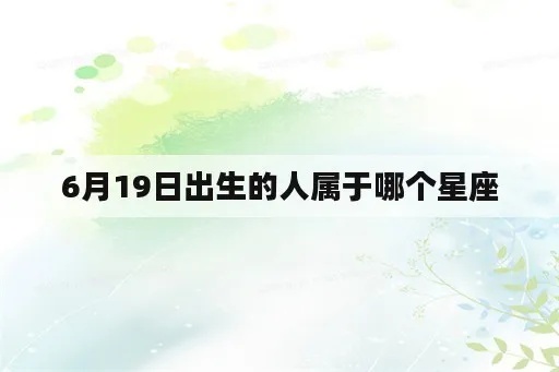 6月19号是什么星座（6月19日出生的人属于什么星座）