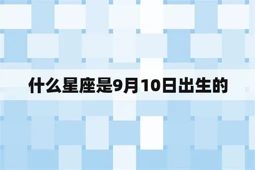 9月10号是什么星座（9月10日出生的人属于哪个星座）