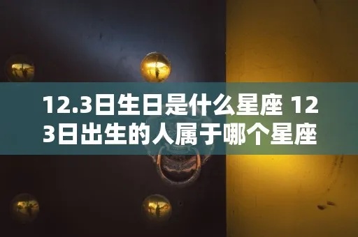 12月3日什么星座（12月3日出生的人是什么星座）