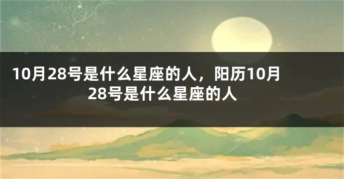 10月28日是什么星座（10月28日出生的人属于哪个星座）