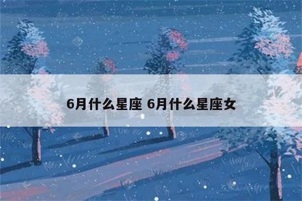 六月份出生的女生是什么星座,六月份星座女性特点详解