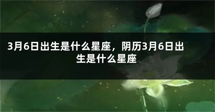 3月6日什么星座（3月6日出生的人属于哪个星座）