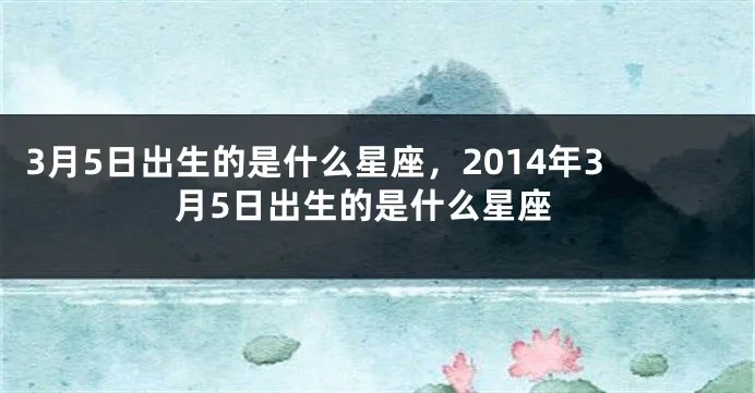 3月5日出生的人是什么星座，3月5日星座运势解析