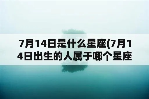 7.14出生的人是什么星座,7月14日生日星座特点解析