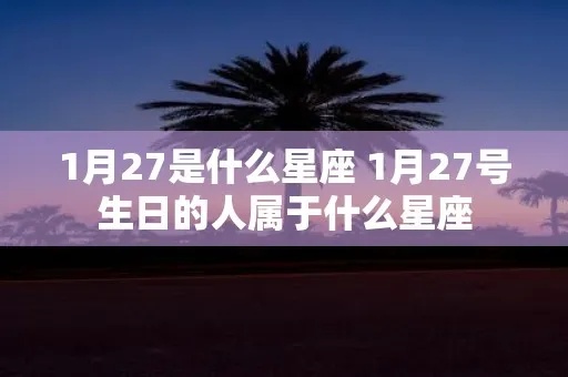 一月27号是什么星座？一月27号生日星座特点解析