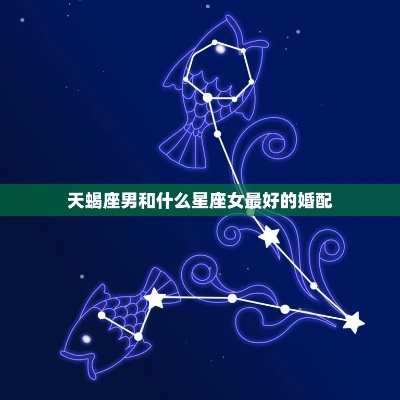 天蝎座女配什么星座男（星座配对指南）