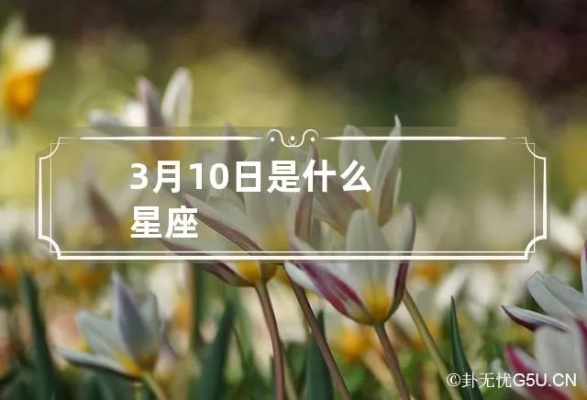 3月10日什么星座（3月10日生日的人是什么星座）