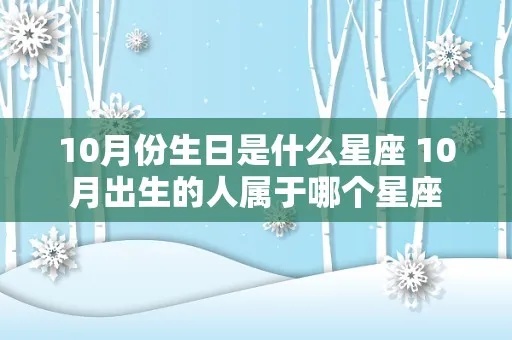 10月初10是什么星座（查看10月10日生日的星座是什么）