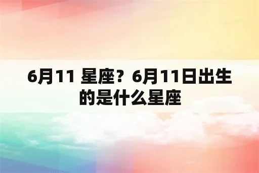 6月11是什么星座（6月11日出生的人属于什么星座）