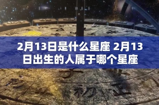 二月十三号是什么星座（二月十三号出生的人属于什么星座）