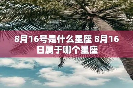 8月初6是什么星座（8月初6日期对应的星座是什么）