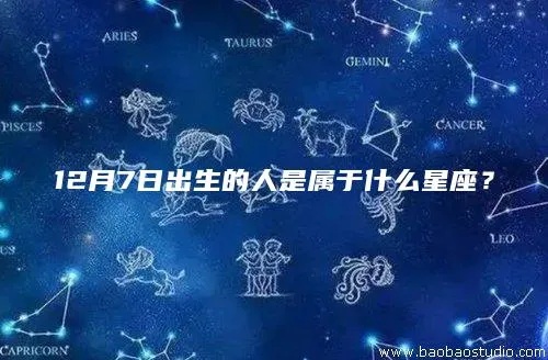 12月7号什么星座（12月7日出生的人属于什么星座）