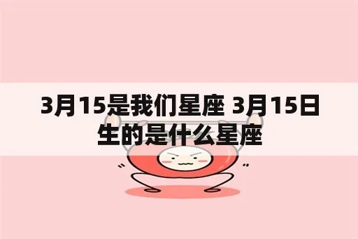 农历3月15日是什么星座,农历3月15日生日星座特点分析