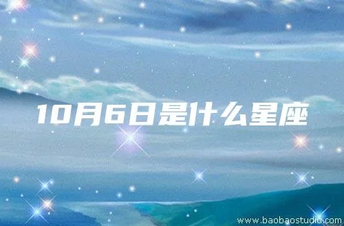 10月初6是什么星座（生日在10月初6的人属于哪个星座）