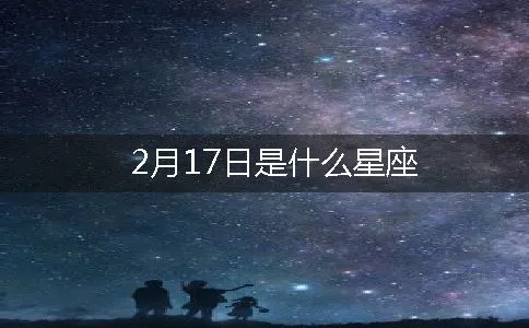 2月17日是什么星座，2月17日星座运势分析