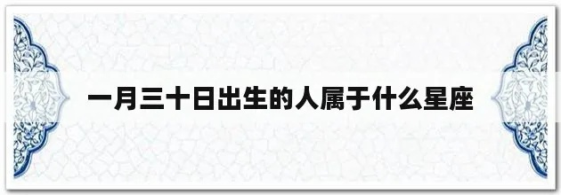 一月三十一什么星座（一月三十一日出生的人的星座是什么）