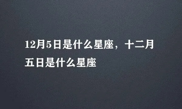 12月五号是什个星座？12月五号生日星座特点详解