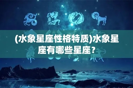 水象星座有什么（水象星座性格特点一览）