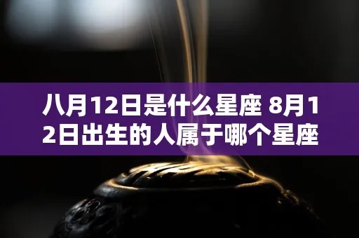 8月12日出生的人是什么星座,8月12日星座特点解析