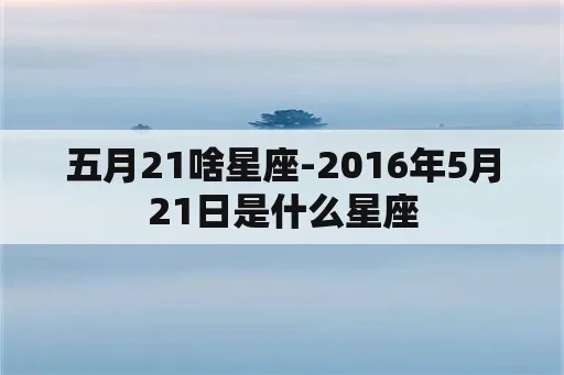 五月21是什么星座（五月21日期对应的星座是什么）