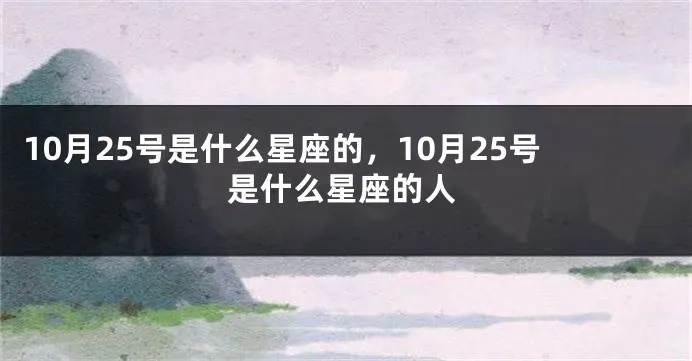 10月25是什么星座（10月25日出生的人属于什么星座）