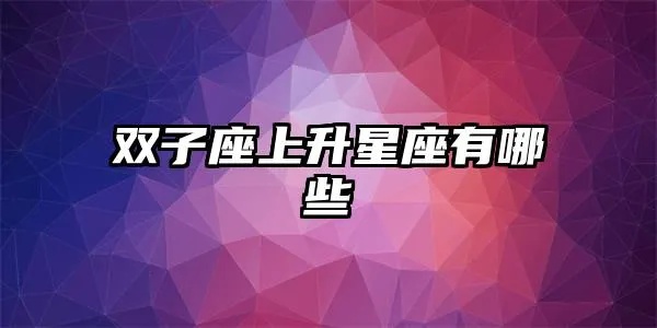 双子上升星座是什么，双子上升星座的性格特点解析