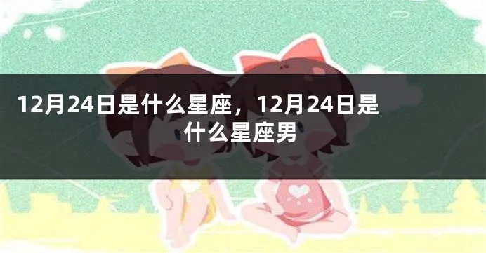 12月24号什么星座（12月24日出生的人属于哪个星座）