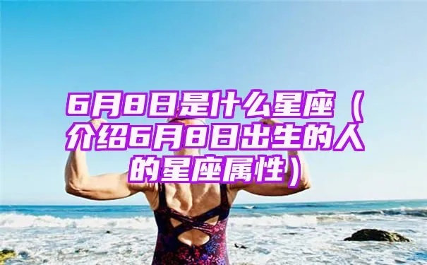 6.8是什么星座（了解6.8生日的人属于哪个星座）