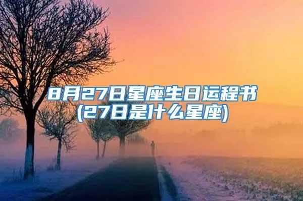 8月27日出生的人是什么星座，8月27日星座运势解析