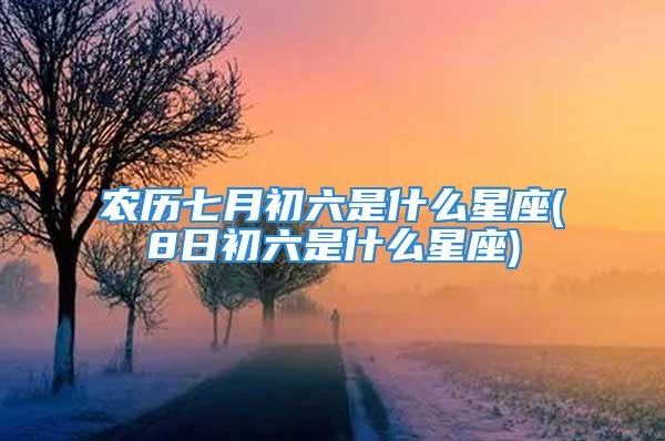 农历七月初六是什么星座（星座查询）