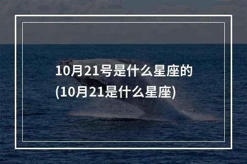 10月21是什么星座（10月21日出生的人属于哪个星座）