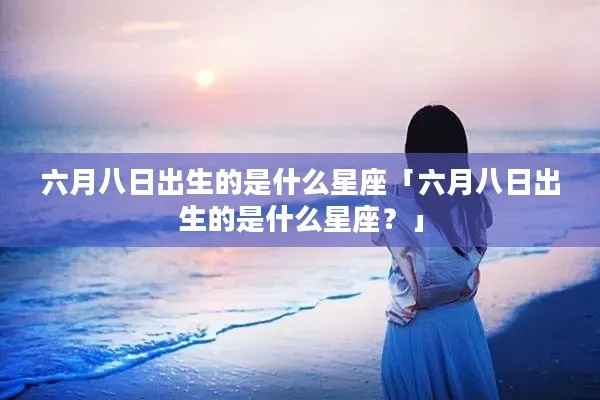 6月初8出生的人是什么星座，6月初8日星座特点解析