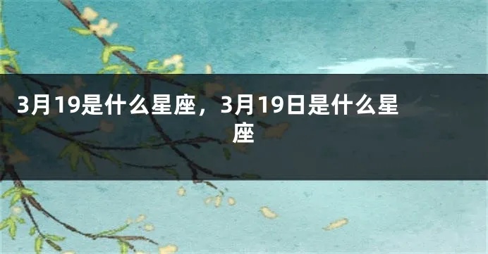 3.19什么星座（3月19日生日的人属于哪个星座）