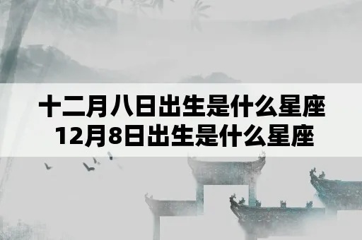 农历12月8日是什么星座，农历12月8日出生的人性格特点解析