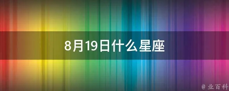 8.19生日的人是什么星座,8月19日星座特点解析