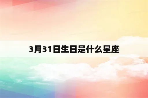 3月31日生日星座是什么,3月31日星座运势分析