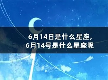 六月14日出生的人是什么星座,六月14号星座特点分析